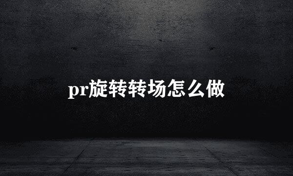 pr旋转转场怎么做