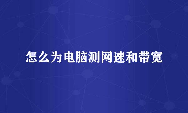 怎么为电脑测网速和带宽