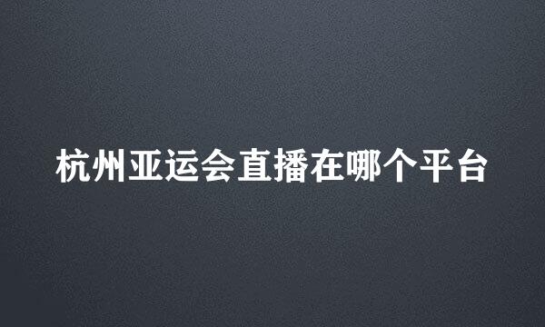 杭州亚运会直播在哪个平台