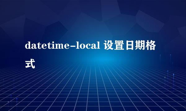 datetime-local 设置日期格式