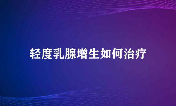 轻度乳腺增生如何治疗