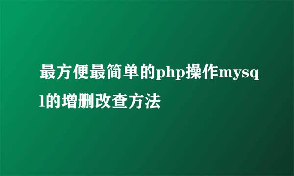最方便最简单的php操作mysql的增删改查方法