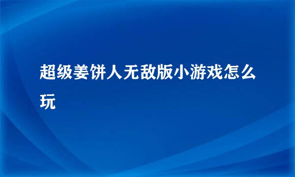 超级姜饼人无敌版小游戏怎么玩