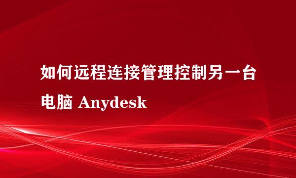 如何远程连接管理控制另一台电脑 Anydesk