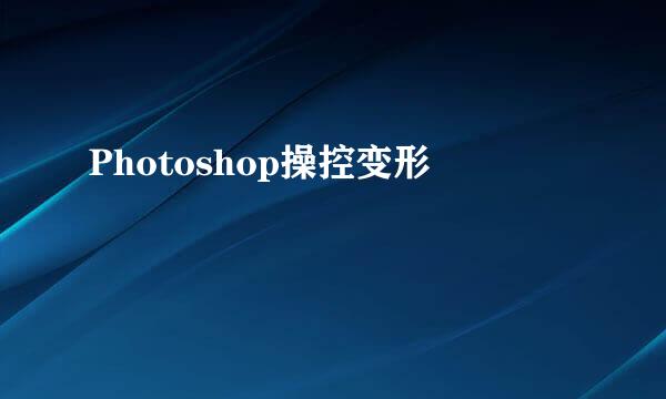 Photoshop操控变形