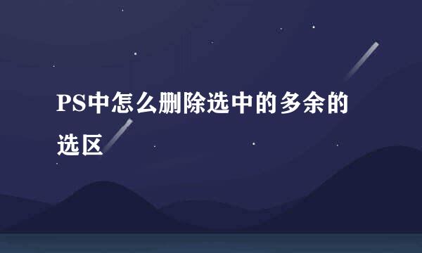 PS中怎么删除选中的多余的选区