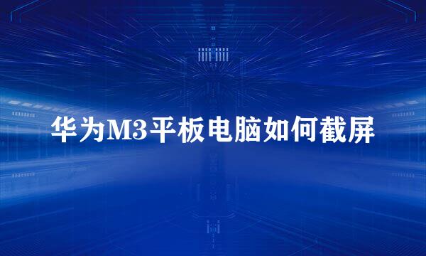 华为M3平板电脑如何截屏