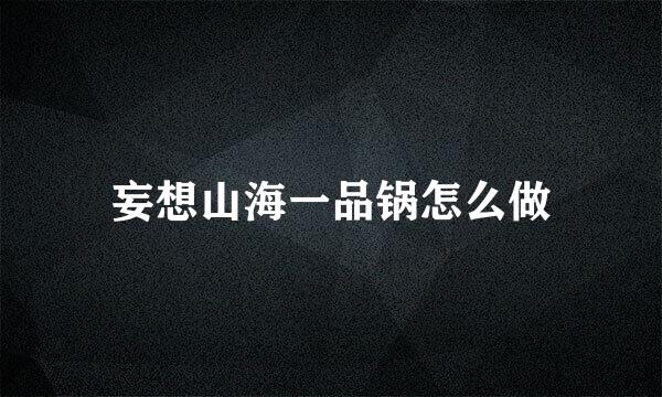 妄想山海一品锅怎么做