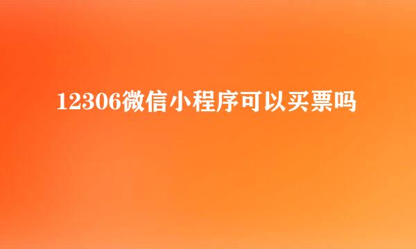 12306微信小程序可以买票吗