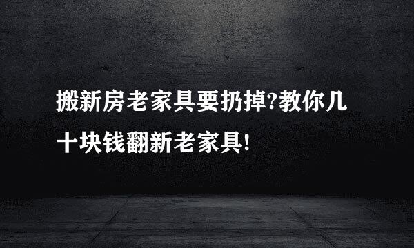 搬新房老家具要扔掉?教你几十块钱翻新老家具!