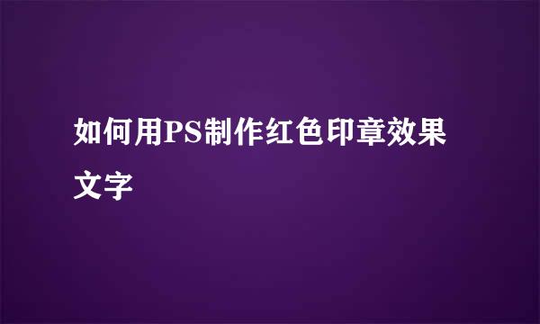 如何用PS制作红色印章效果文字