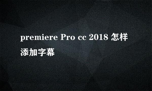 premiere Pro cc 2018 怎样添加字幕