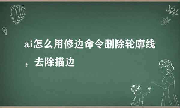 ai怎么用修边命令删除轮廓线，去除描边