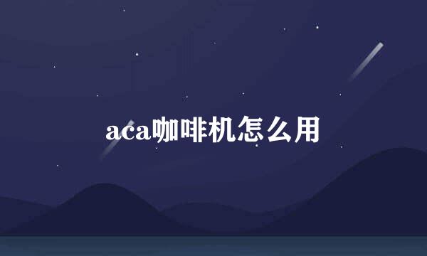 aca咖啡机怎么用