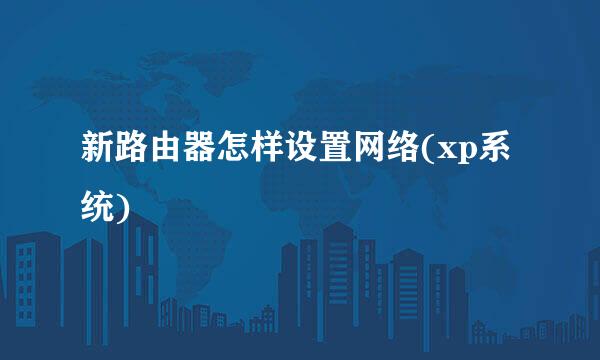 新路由器怎样设置网络(xp系统)