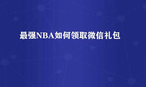 最强NBA如何领取微信礼包