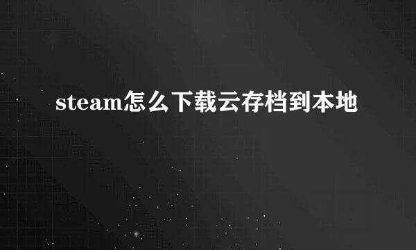 steam怎么下载云存档到本地