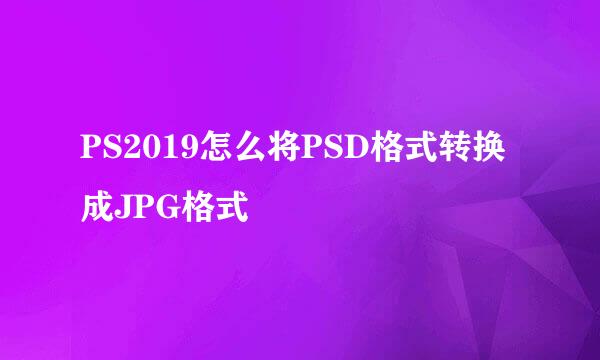 PS2019怎么将PSD格式转换成JPG格式