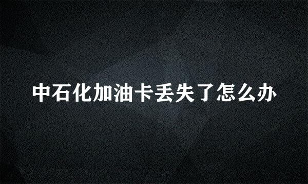 中石化加油卡丢失了怎么办