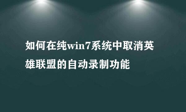 如何在纯win7系统中取消英雄联盟的自动录制功能