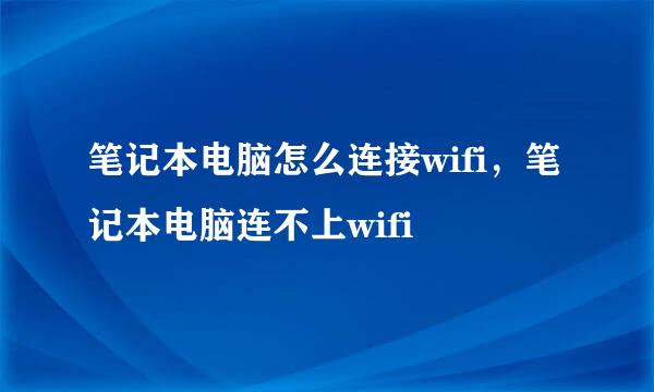 笔记本电脑怎么连接wifi，笔记本电脑连不上wifi