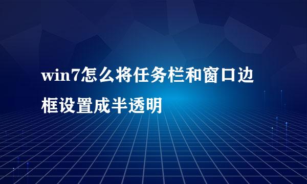 win7怎么将任务栏和窗口边框设置成半透明