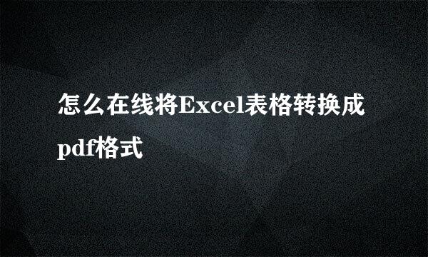 怎么在线将Excel表格转换成pdf格式