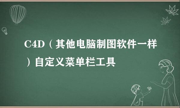 C4D（其他电脑制图软件一样）自定义菜单栏工具