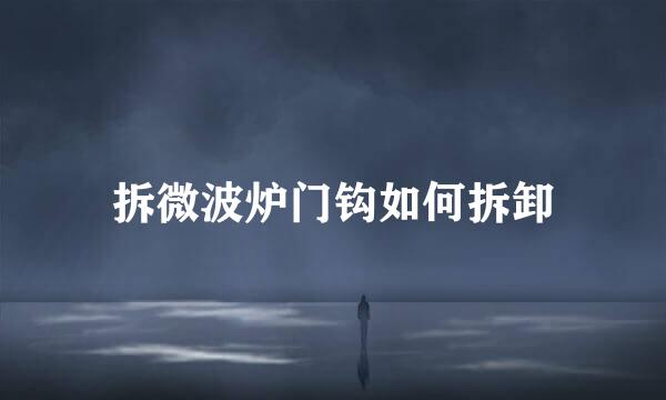 拆微波炉门钩如何拆卸