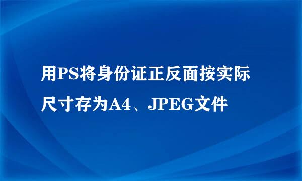 用PS将身份证正反面按实际尺寸存为A4、JPEG文件