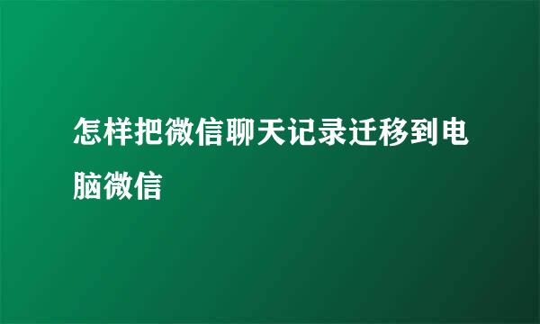 怎样把微信聊天记录迁移到电脑微信