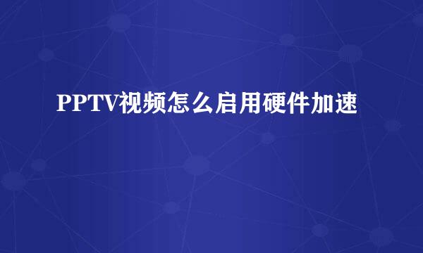 PPTV视频怎么启用硬件加速