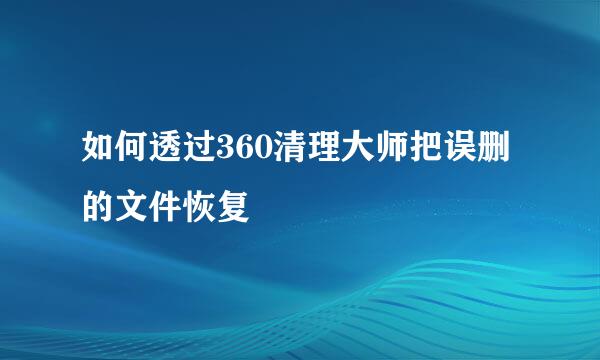 如何透过360清理大师把误删的文件恢复