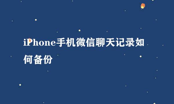 iPhone手机微信聊天记录如何备份