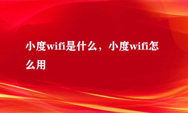 小度wifi是什么，小度wifi怎么用