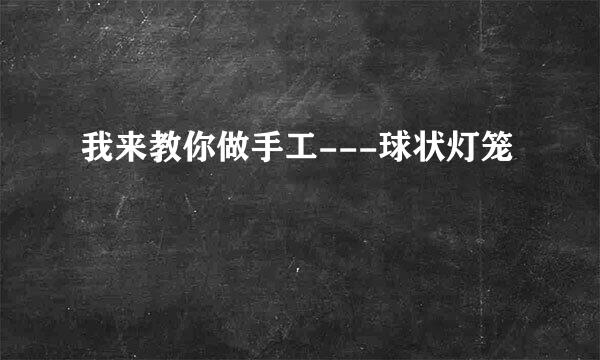 我来教你做手工---球状灯笼