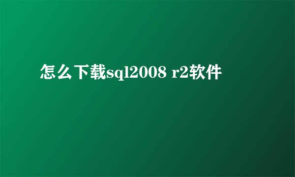 怎么下载sql2008 r2软件