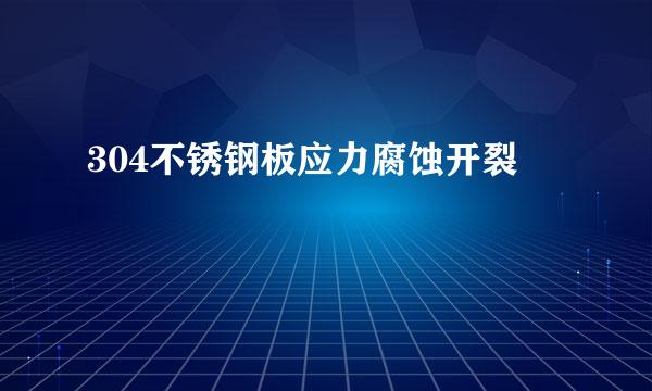 304不锈钢板应力腐蚀开裂