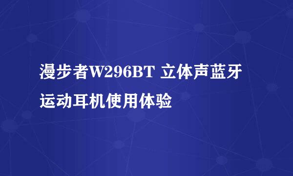 漫步者W296BT 立体声蓝牙运动耳机使用体验
