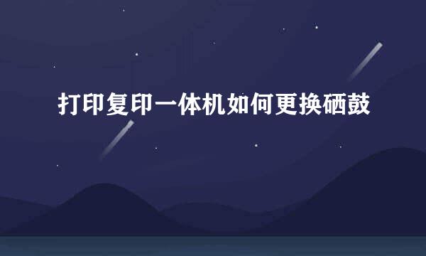 打印复印一体机如何更换硒鼓