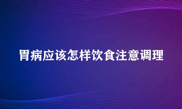 胃病应该怎样饮食注意调理