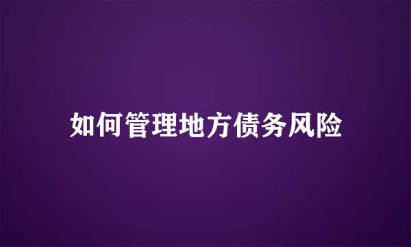 如何管理地方债务风险