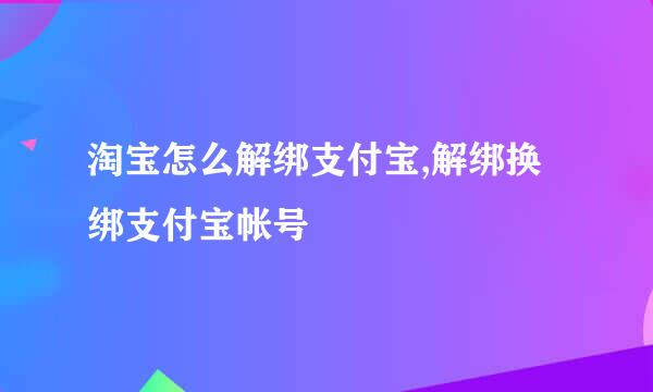 淘宝怎么解绑支付宝,解绑换绑支付宝帐号