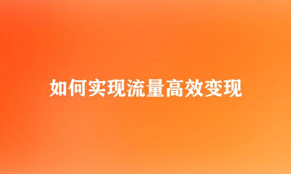 如何实现流量高效变现