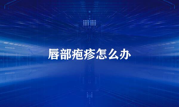 唇部疱疹怎么办