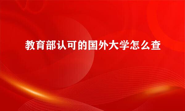 教育部认可的国外大学怎么查