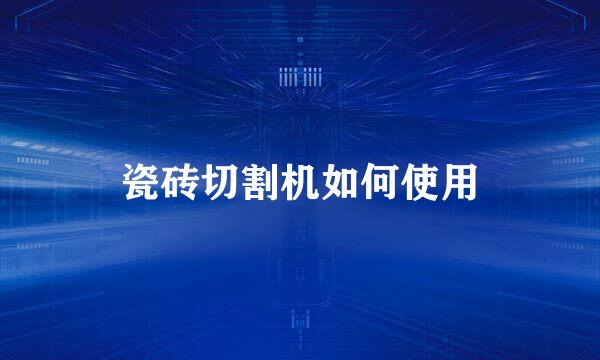 瓷砖切割机如何使用