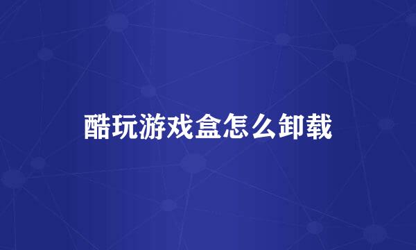 酷玩游戏盒怎么卸载