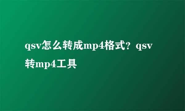 qsv怎么转成mp4格式？qsv转mp4工具