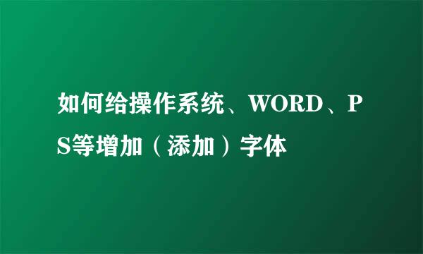 如何给操作系统、WORD、PS等增加（添加）字体
